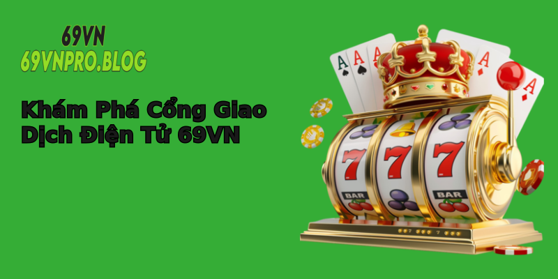 Khám Phá Cổng Giao Dịch Điện Tử 69VN Khám Phá Cổng Giao Dịch Điện Tử 69VN